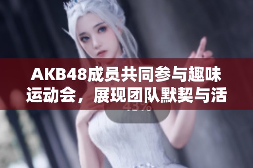 AKB48成员共同参与趣味运动会，展现团队默契与活力
