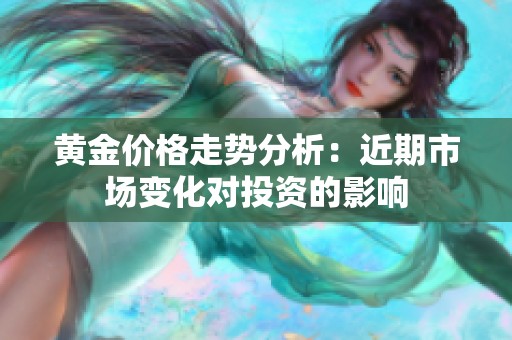 黄金价格走势分析：近期市场变化对投资的影响