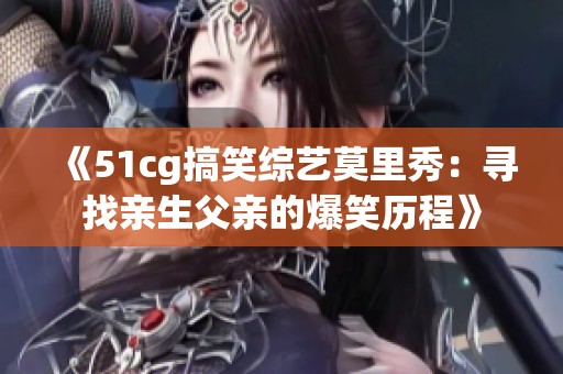 《51cg搞笑综艺莫里秀：寻找亲生父亲的爆笑历程》