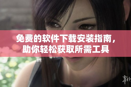 免费的软件下载安装指南，助你轻松获取所需工具