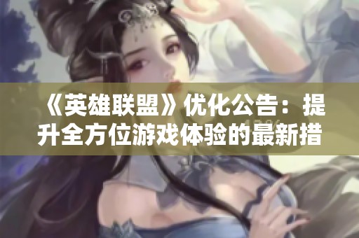 《英雄联盟》优化公告：提升全方位游戏体验的最新措施