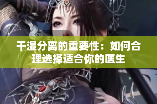 干湿分离的重要性：如何合理选择适合你的医生