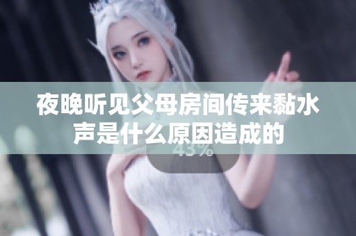 夜晚听见父母房间传来黏水声是什么原因造成的