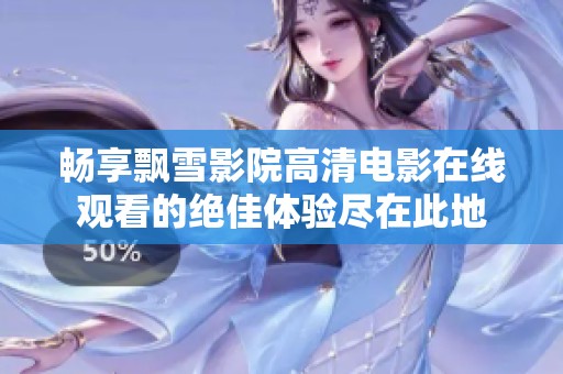 畅享飘雪影院高清电影在线观看的绝佳体验尽在此地