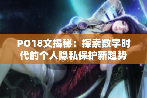 PO18文揭秘：探索数字时代的个人隐私保护新趋势