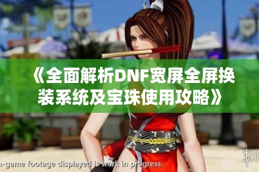 《全面解析DNF宽屏全屏换装系统及宝珠使用攻略》
