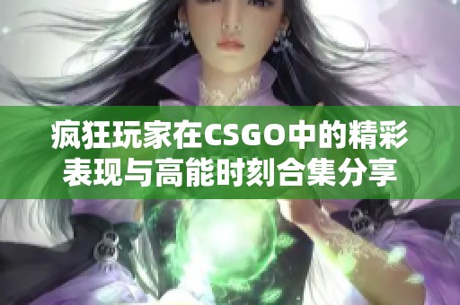 疯狂玩家在CSGO中的精彩表现与高能时刻合集分享