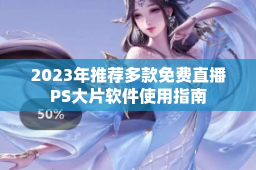 2023年推荐多款免费直播PS大片软件使用指南