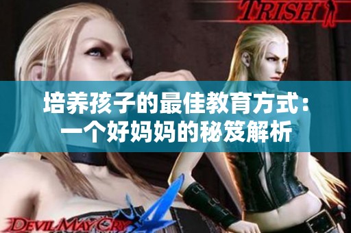 培养孩子的最佳教育方式：一个好妈妈的秘笈解析
