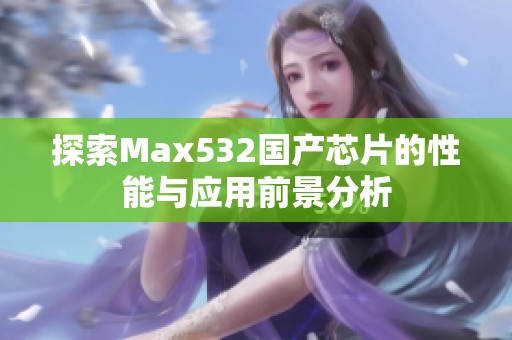 探索Max532国产芯片的性能与应用前景分析