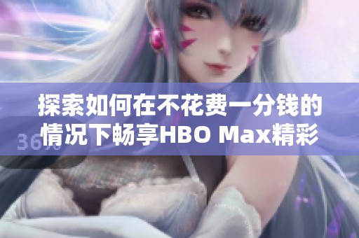 探索如何在不花费一分钱的情况下畅享HBO Max精彩内容