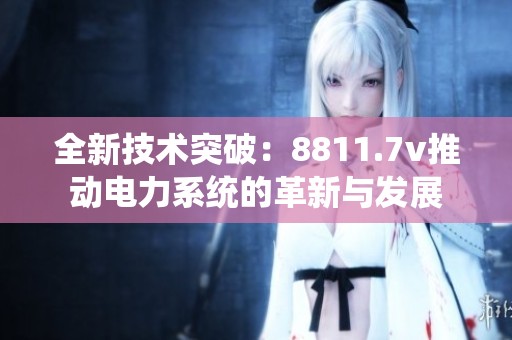 全新技术突破：8811.7v推动电力系统的革新与发展