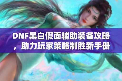 DNF黑白假面辅助装备攻略，助力玩家策略制胜新手册