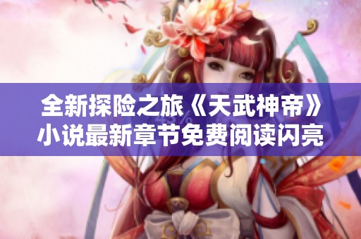 全新探险之旅《天武神帝》小说最新章节免费阅读闪亮登场