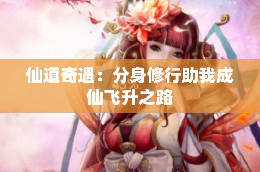 仙道奇遇：分身修行助我成仙飞升之路