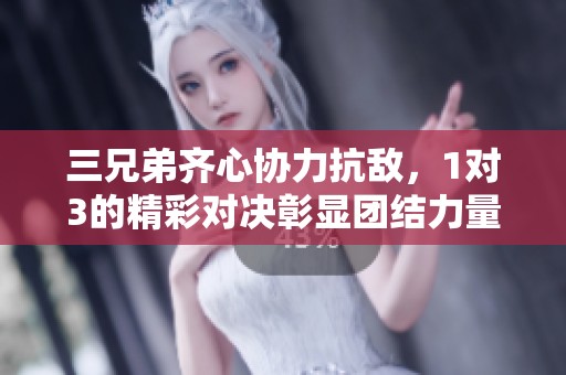 三兄弟齐心协力抗敌，1对3的精彩对决彰显团结力量