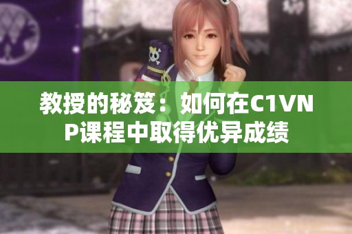 教授的秘笈：如何在C1VNP课程中取得优异成绩