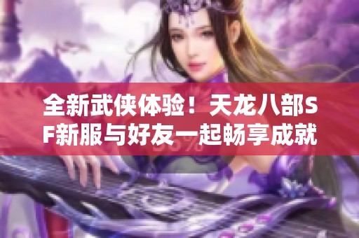 全新武侠体验！天龙八部SF新服与好友一起畅享成就之路