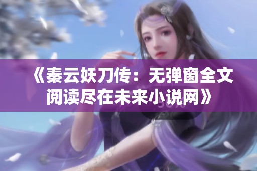 《秦云妖刀传：无弹窗全文阅读尽在未来小说网》