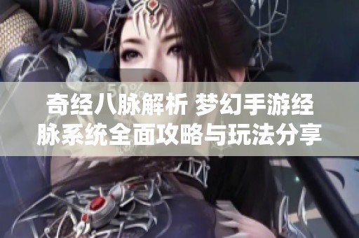 奇经八脉解析 梦幻手游经脉系统全面攻略与玩法分享