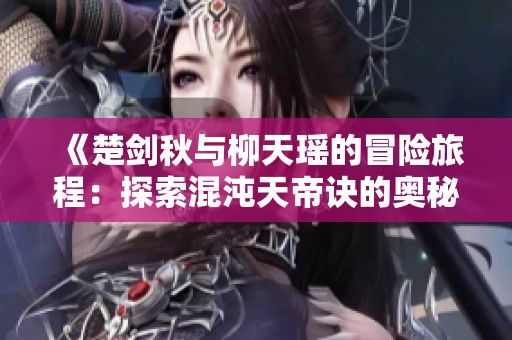 《楚剑秋与柳天瑶的冒险旅程：探索混沌天帝诀的奥秘》