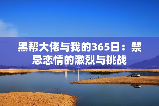 黑帮大佬与我的365日：禁忌恋情的激烈与挑战