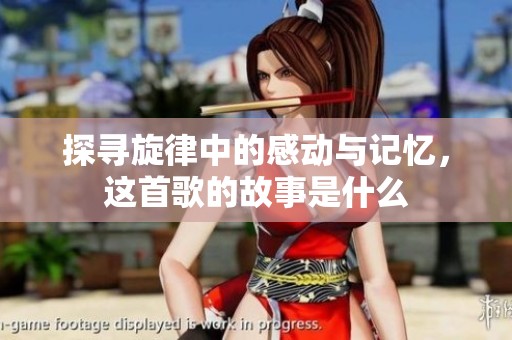 探寻旋律中的感动与记忆，这首歌的故事是什么