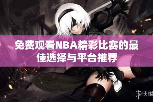 免费观看NBA精彩比赛的最佳选择与平台推荐