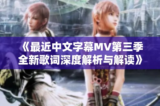 《最近中文字幕MV第三季全新歌词深度解析与解读》