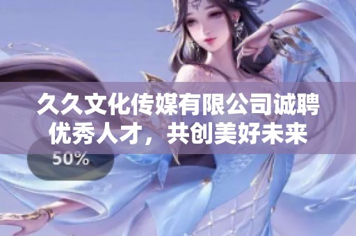 久久文化传媒有限公司诚聘优秀人才，共创美好未来