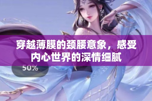 穿越薄膜的颈腰意象，感受内心世界的深情细腻