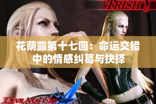 花荫露第十七回：命运交错中的情感纠葛与抉择