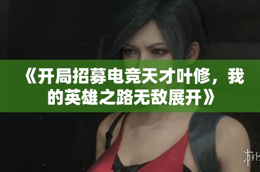 《开局招募电竞天才叶修，我的英雄之路无敌展开》