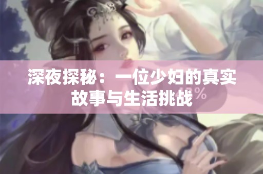 深夜探秘：一位少妇的真实故事与生活挑战