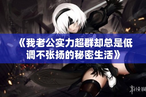 《我老公实力超群却总是低调不张扬的秘密生活》