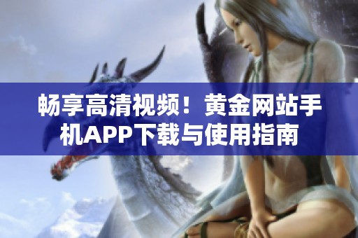 畅享高清视频！黄金网站手机APP下载与使用指南