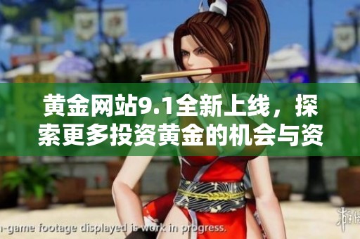 黄金网站9.1全新上线，探索更多投资黄金的机会与资讯