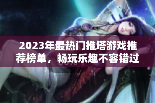 2023年最热门推塔游戏推荐榜单，畅玩乐趣不容错过