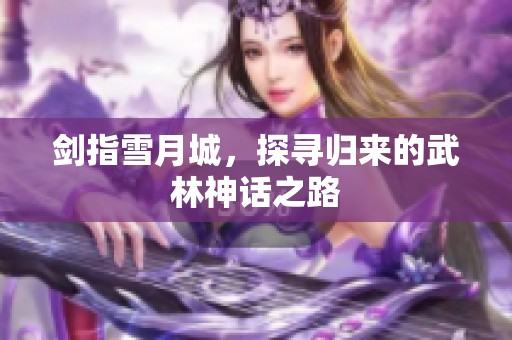剑指雪月城，探寻归来的武林神话之路