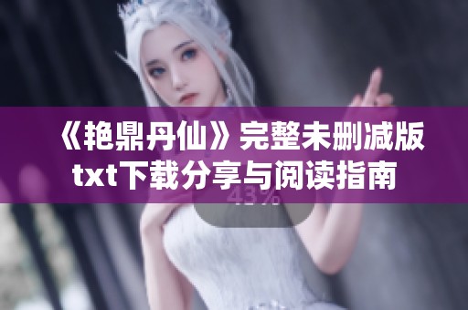 《艳鼎丹仙》完整未删减版txt下载分享与阅读指南