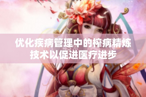 优化疾病管理中的榨病精炼技术以促进医疗进步