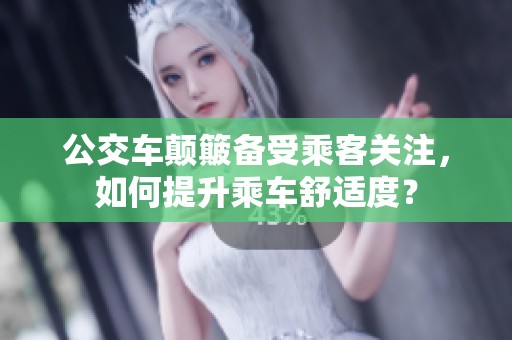 公交车颠簸备受乘客关注，如何提升乘车舒适度？