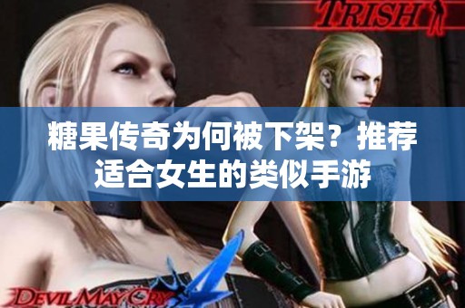 糖果传奇为何被下架？推荐适合女生的类似手游