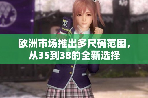 欧洲市场推出多尺码范围，从35到38的全新选择
