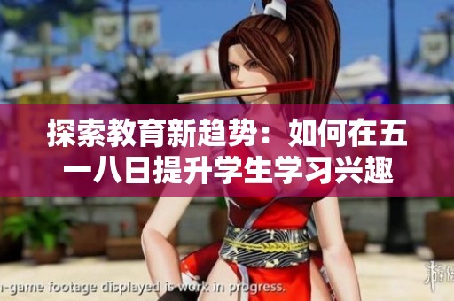 探索教育新趋势：如何在五一八日提升学生学习兴趣