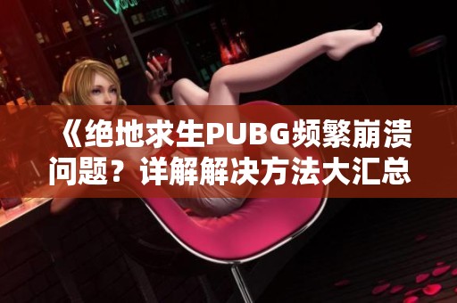 《绝地求生PUBG频繁崩溃问题？详解解决方法大汇总》