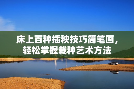 床上百种插秧技巧简笔画，轻松掌握栽种艺术方法