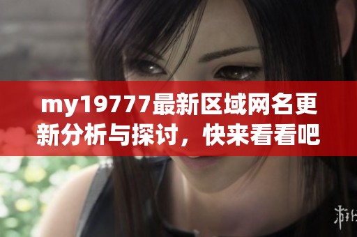 my19777最新区域网名更新分析与探讨，快来看看吧