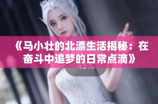 《马小壮的北漂生活揭秘：在奋斗中追梦的日常点滴》