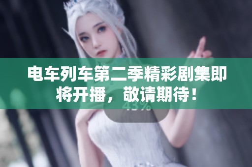 电车列车第二季精彩剧集即将开播，敬请期待！